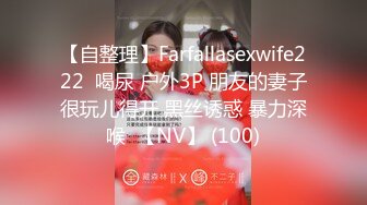 【自整理】Farfallasexwife222  喝尿 户外3P 朋友的妻子很玩儿得开 黑丝诱惑 暴力深喉  【NV】 (100)