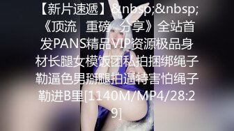 【新片速遞】&nbsp;&nbsp;《顶流✅重磅✅分享》全站首发PANS精品VIP资源极品身材长腿女模饭团私拍捆绑绳子勒逼色男掰腿拍逼特害怕绳子勒进B里[1140M/MP4/28:29]