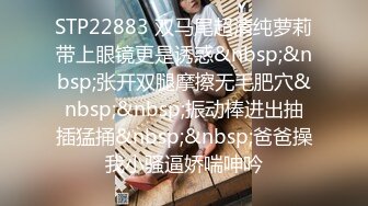 STP22883 双马尾超清纯萝莉带上眼镜更是诱惑&nbsp;&nbsp;张开双腿摩擦无毛肥穴&nbsp;&nbsp;振动棒进出抽插猛捅&nbsp;&nbsp;爸爸操我小骚逼娇喘呻吟