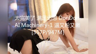 太完美了 满足幻想 DonDon-AI Machinery-1 逼又粉又嫩 [357P/947M]