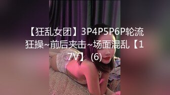 【狂乱女团】3P4P5P6P轮流狂操~前后夹击~场面混乱【17V】 (6)