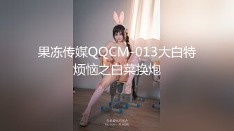 果冻传媒QQCM-013大白特烦恼之白菜换炮