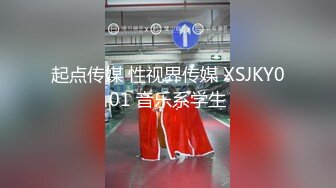 起点传媒 性视界传媒 XSJKY001 音乐系学生