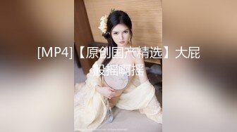 [MP4/ 685M]&nbsp;&nbsp;传统姿势无套操极品女友插菊花后入大屁股完美炮机叫声销魂