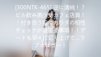 [300NTK-465] 逆に清純！？ピル飲み美少女カフェ店員！！付き合う前にカラダの相性チェックが最重要事項！！デートも早々に切り上げて…ラブホにゴー！