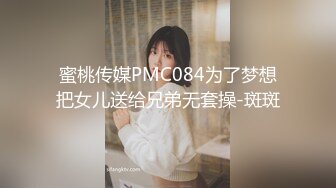 蜜桃传媒PMC084为了梦想把女儿送给兄弟无套操-斑斑