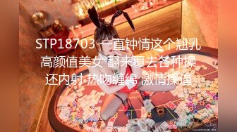 STP18703 一直钟情这个翘乳高颜值美女 翻来覆去各种操还内射 热吻缠绵 激情操逼