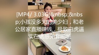 [MP4/ 3.03G]&nbsp;&nbsp;小孩没多大的美少妇，和老公居家直播赚钱，极致白虎逼实在诱惑无套啪啪