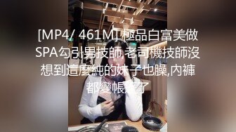 [MP4/ 461M] 極品白富美做SPA勾引男技師,老司機技師沒想到這麼純的妹子也臊,內褲都變帳篷了