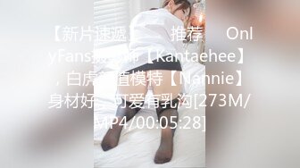 【新片速遞】 ❣️推荐❣️OnlyFans摄影师【Kantaehee】，白虎颜值模特【Nannie】身材好，可爱有乳沟[273M/MP4/00:05:28]