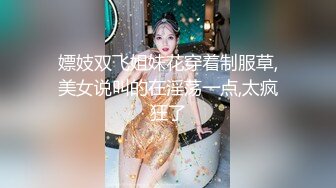 【新片速遞】&nbsp;&nbsp;新人下海颜值女神！道具自慰炮友操逼！肥唇骚穴跳蛋震动，抓起屌吸吮口活很棒，骑乘位爆操骚穴[970MB/MP4/02:20:42]