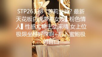 STP26338 ?萝莉女神? 最新天花板白虎萝莉女友▌粉色情人▌性感尤物主动采精 女上位极限坐桩好深啊~后入蜜鲍极射宫口