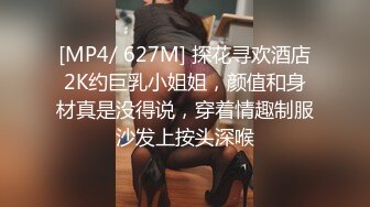 [MP4/ 627M] 探花寻欢酒店2K约巨乳小姐姐，颜值和身材真是没得说，穿着情趣制服沙发上按头深喉