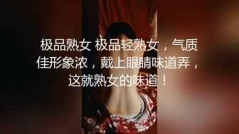 极品熟女 极品轻熟女，气质佳形象浓，戴上眼睛味道弄，这就熟女的味道！