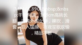 [MP4/ 1.89G]&nbsp;&nbsp;干净利速，168cm高挑长腿，清纯外围女神，裸吹，滑套，后入猛操，夜夜笙歌欢愉，精品不断