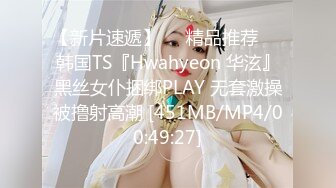 【新片速遞】❤️精品推荐❤️韩国TS『Hwahyeon 华泫』黑丝女仆捆绑PLAY 无套激操被撸射高潮 [451MB/MP4/00:49:27]