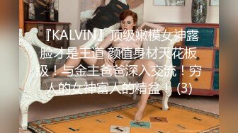 『KALVIN』顶级嫩模女神露脸才是王道 颜值身材天花板级！与金主爸爸深入交流！穷人的女神富人的精盆！ (3)