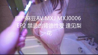 国产麻豆AV MXJ MXJ0006 EP2 禁忌的背德性爱 逢见梨花