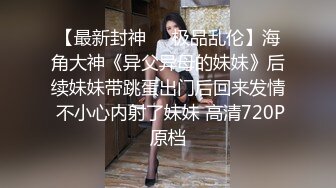 《最新收費論壇超強亂倫》海神【想草自己的妹妹】和妹妹一起看黃片動手動腳最終把妹妹一血拿到 超刺激