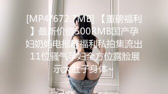 [MP4/672.7MB] 【重磅福利】最新价值500RMB国产孕妇奶妈电报群福利私拍集流出 11位骚气孕妇全方位露脸展示大肚子身体~