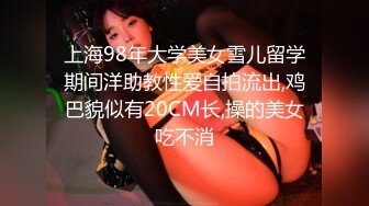 上海98年大学美女雪儿留学期间洋助教性爱自拍流出,鸡巴貌似有20CM长,操的美女吃不消