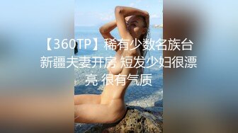 【360TP】稀有少数名族台 新疆夫妻开房 短发少妇很漂亮 很有气质