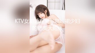 KTV女厕近距离偷窥短裙少妇的肥美大鲍鱼