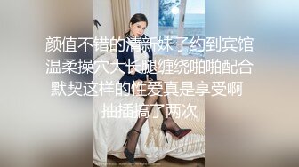 颜值不错的清新妹子约到宾馆温柔操穴大长腿缠绕啪啪配合默契这样的性爱真是享受啊 抽插搞了两次