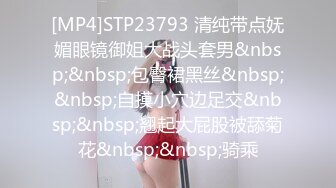 [MP4]STP23793 清纯带点妩媚眼镜御姐大战头套男&nbsp;&nbsp;包臀裙黑丝&nbsp;&nbsp;自摸小穴边足交&nbsp;&nbsp;翘起大屁股被舔菊花&nbsp;&nbsp;骑乘