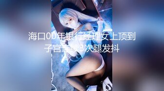 【新速片遞】&nbsp;&nbsp;❤️Ts-药娘柚子-彭知熙·❤️T ：卡哇伊的小妖精，和哥哥互相吃棒棒，坐骑，分泌出滑滑的液体！ [201M/MP4/08:50]