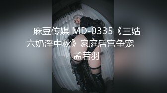 ✿麻豆传媒 MD-0335《三姑六奶淫中秋》家庭后宫争宠❤️孟若羽