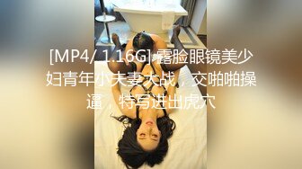 [MP4/ 1.16G] 露脸眼镜美少妇青年小夫妻大战，交啪啪操逼，特写进出虎穴