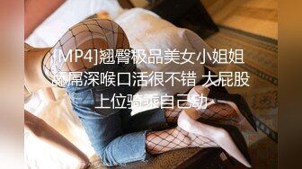 [MP4]翘臀极品美女小姐姐 舔屌深喉口活很不错 大屁股上位骑乘自己动