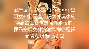 国产强片【馭女有術&amp空姐女神】國產無碼大神玩家約操高質量女神最強性愛私拍 極品空姐女神沈淪欲海各種操 高清720P原版2 (2)