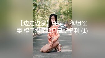 【边走边尿】烧婊子 御姐淫妻 橙子橙子 2月最新福利 (1)