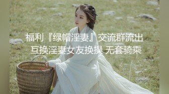 福利『绿帽淫妻』交流群流出 互换淫妻女友换操 无套骑乘