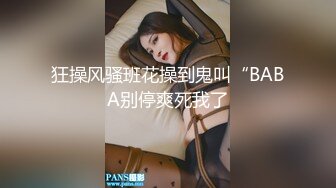 狂操风骚班花操到鬼叫“BABA别停爽死我了