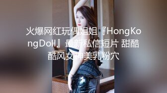 火爆网红玩偶姐姐『HongKongDoll』最新私信短片 甜酷酷风女神美乳粉穴