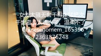 -女友太骚无套干得太猛把次干出血，太诱人了。温柔不了。Chinesehomem_16539672363876248