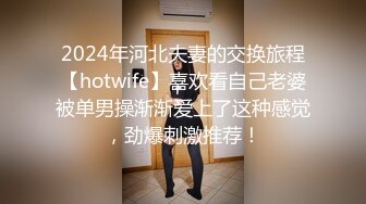 2024年河北夫妻的交换旅程【hotwife】喜欢看自己老婆被单男操渐渐爱上了这种感觉，劲爆刺激推荐！