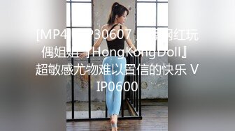 [MP4]STP30607 火爆网红玩偶姐姐『HongKongDoll』超敏感尤物难以置信的快乐 VIP0600