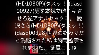 (HD1080P)(ダスッ！)(dasd00927)男を本気で雌イキさせる逆アナルセックス。 愛沢さら(HD1080P)(ダスッ！)(dasd00928)世界の終わりだと洗脳された私は飼育監禁されました。 冬愛ことね