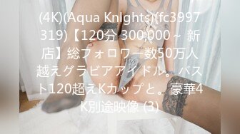 (4K)(Aqua Knlghts)(fc3997319)【120分 300,000～ 新店】総フォロワー数50万人越えグラビアアイドル。バスト120超えKカップと。豪華4K別途映像 (3)