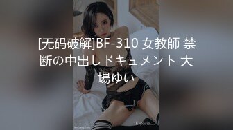 [无码破解]BF-310 女教師 禁断の中出しドキュメント 大場ゆい