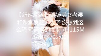 【新速片遞】 眼镜美女老湿 和课堂反差太大了 没想到这么骚 骚逼抠的啪啪响 [115MB/MP4/02:00]