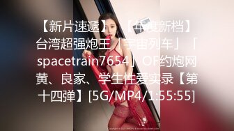 【新片速遞】✨【年度新档】台湾超强炮王「宇宙列车」「spacetrain7654」OF约炮网黄、良家、学生性爱实录【第十四弹】[5G/MP4/1:55:55]