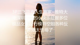 3P三飞简直人生赢家~推特大佬深圳arbi的小快乐征服多位极品女友投行模特空姐各种反差婊太性福了