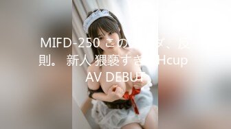 MIFD-250 このカラダ、反則。 新人 猥褻すぎるHcup AV DEBUT