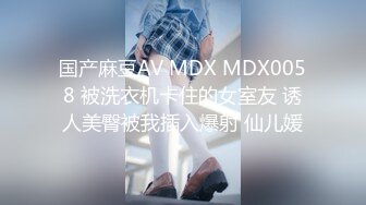 国产麻豆AV MDX MDX0058 被洗衣机卡住的女室友 诱人美臀被我插入爆射 仙儿媛