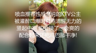 喷血推荐性感清纯的KTV公主被灌醉口爆时有点清醒无力的竖起中指鄙视,操了一会爽的配合起来还把鸡巴舔干净!